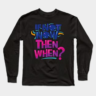 If Not Now Then When.? Long Sleeve T-Shirt